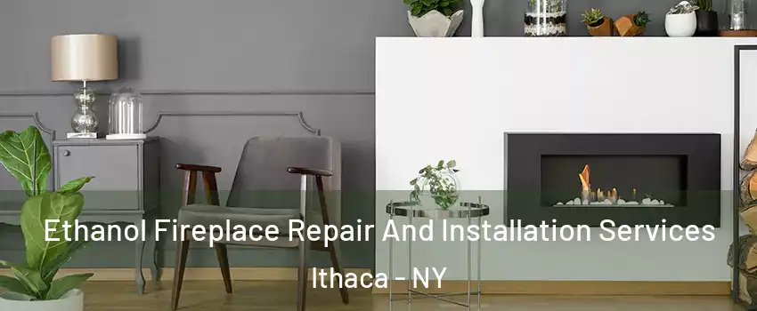  Ethanol Fireplace Repair And Installation Services Ithaca - NY
